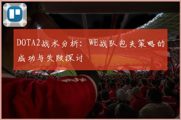 DOTA2战术分析：WE战队包夹策略的成功与失败探讨